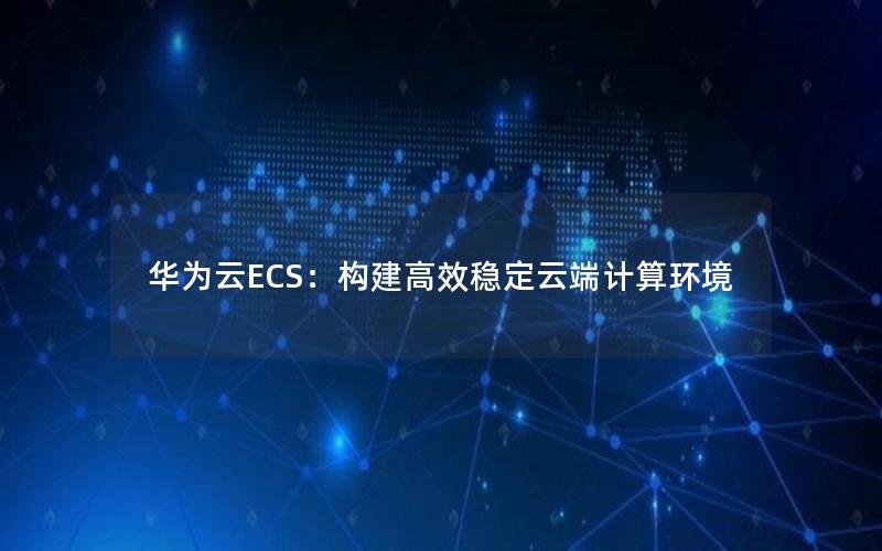 华为云ECS：构建高效稳定云端计算环境