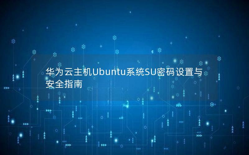 华为云主机Ubuntu系统SU密码设置与安全指南