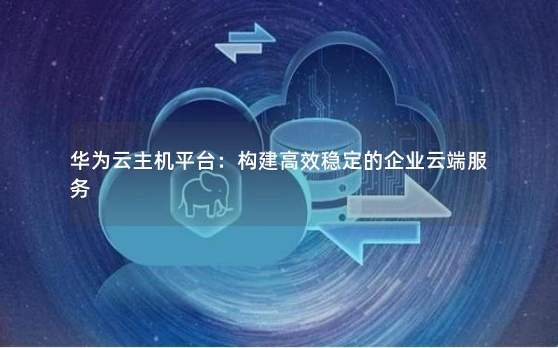 华为云主机平台：构建高效稳定的企业云端服务