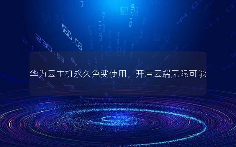 华为云主机永久免费使用，开启云端无限可能