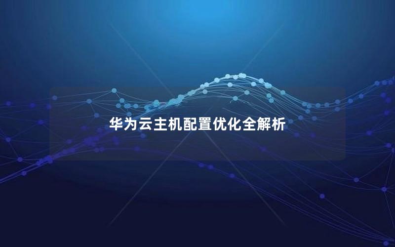 华为云主机配置优化全解析