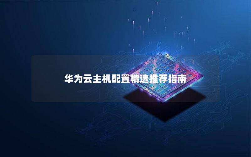 华为云主机配置精选推荐指南