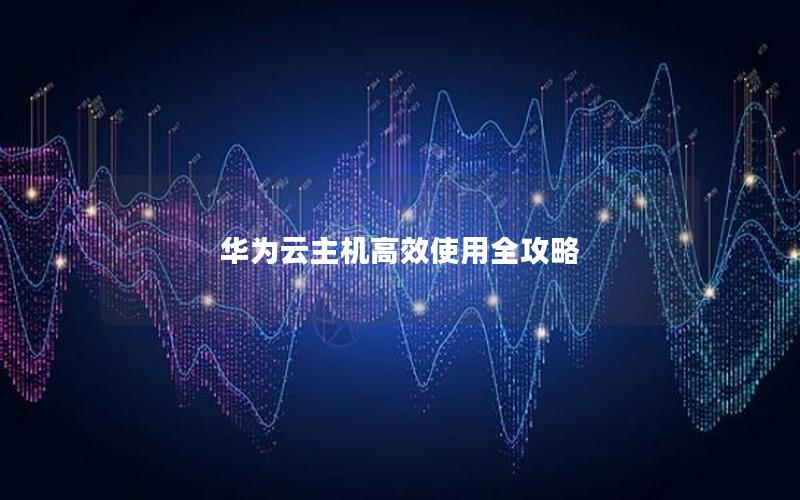 华为云主机高效使用全攻略