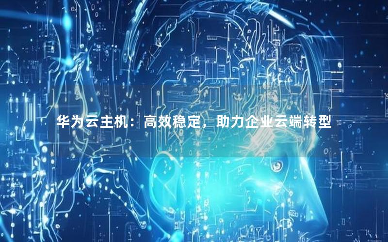 华为云主机：高效稳定，助力企业云端转型