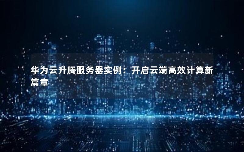 华为云升腾服务器实例：开启云端高效计算新篇章