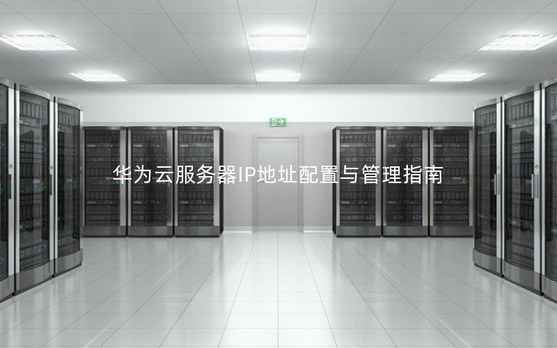 华为云服务器IP地址配置与管理指南