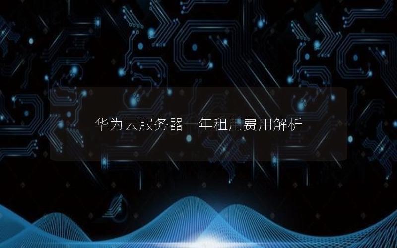 华为云服务器一年租用费用解析