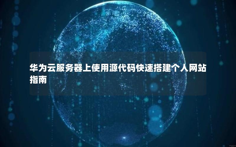 华为云服务器上使用源代码快速搭建个人网站指南