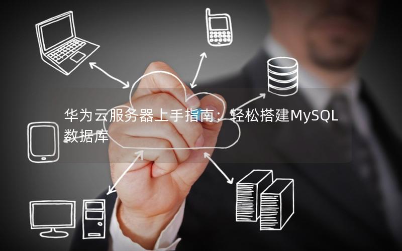 华为云服务器上手指南：轻松搭建MySQL数据库