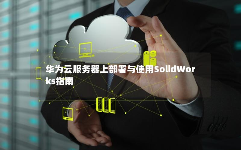 华为云服务器上部署与使用SolidWorks指南