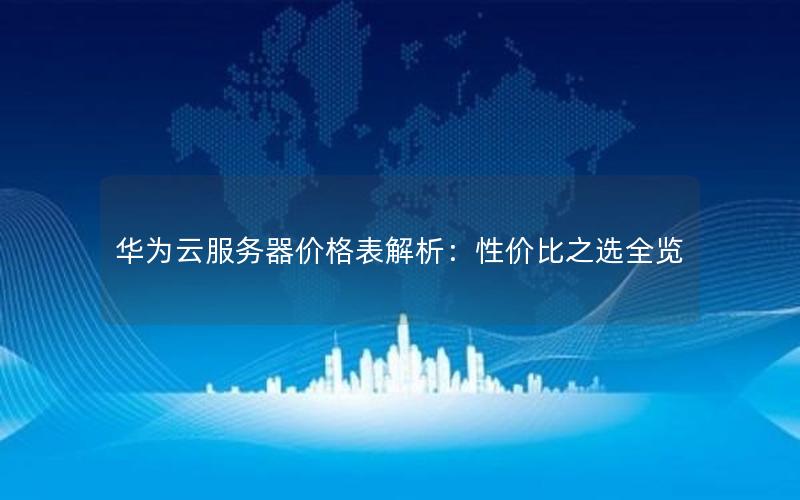 华为云服务器价格表解析：性价比之选全览