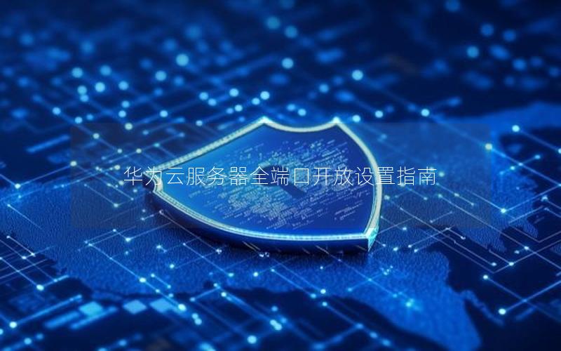 华为云服务器全端口开放设置指南