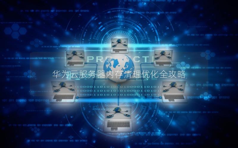 华为云服务器内存清理优化全攻略