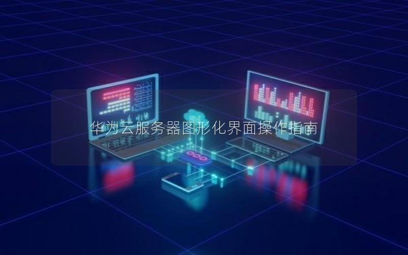 华为云服务器图形化界面操作指南