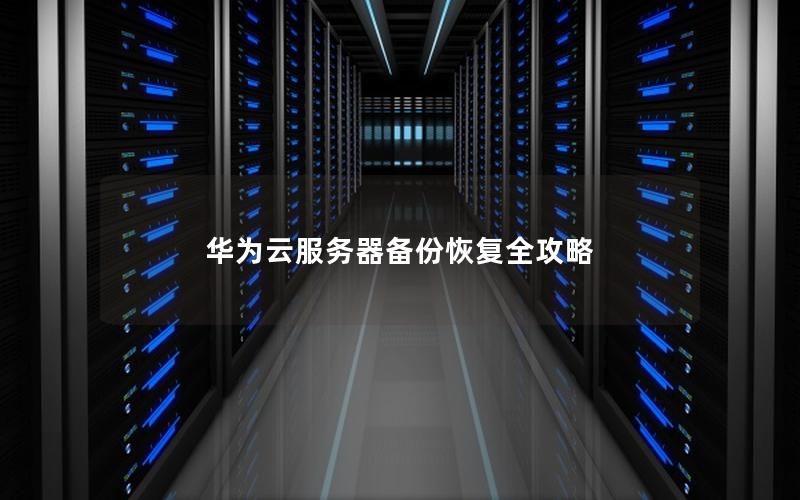 华为云服务器备份恢复全攻略
