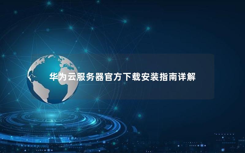 华为云服务器官方下载安装指南详解