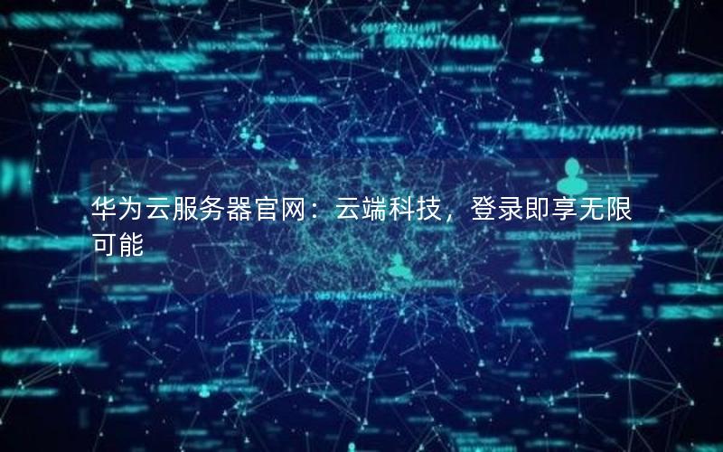 华为云服务器官网：云端科技，登录即享无限可能