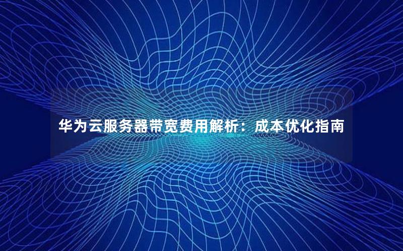 华为云服务器带宽费用解析：成本优化指南