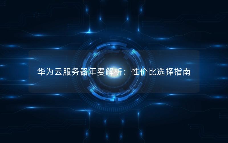 华为云服务器年费解析：性价比选择指南