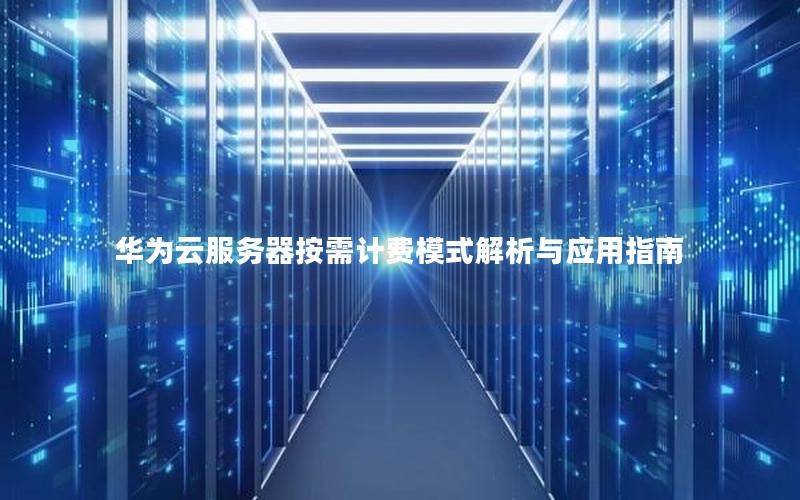 华为云服务器按需计费模式解析与应用指南