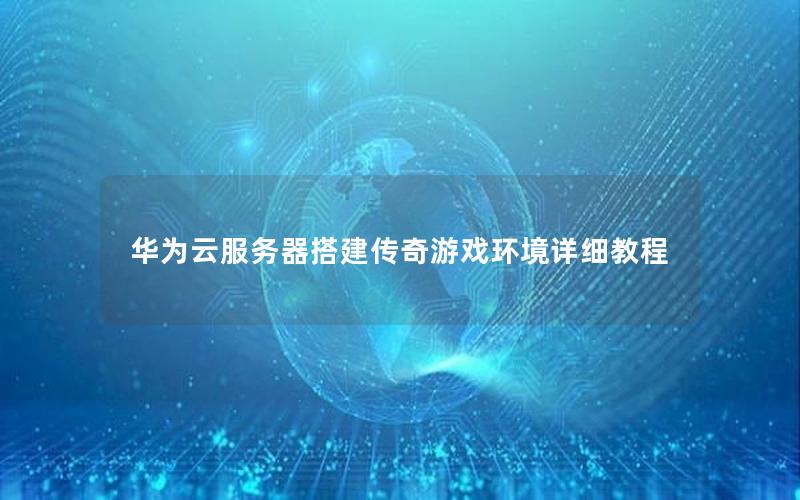 华为云服务器搭建传奇游戏环境详细教程