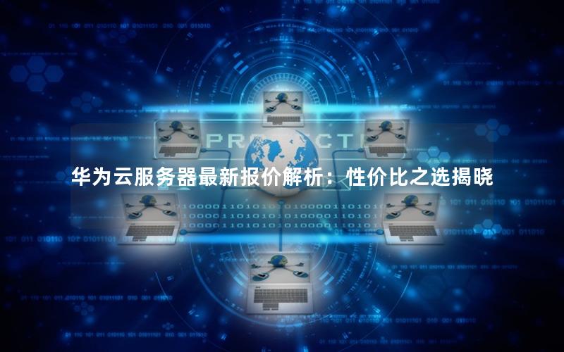 华为云服务器最新报价解析：性价比之选揭晓