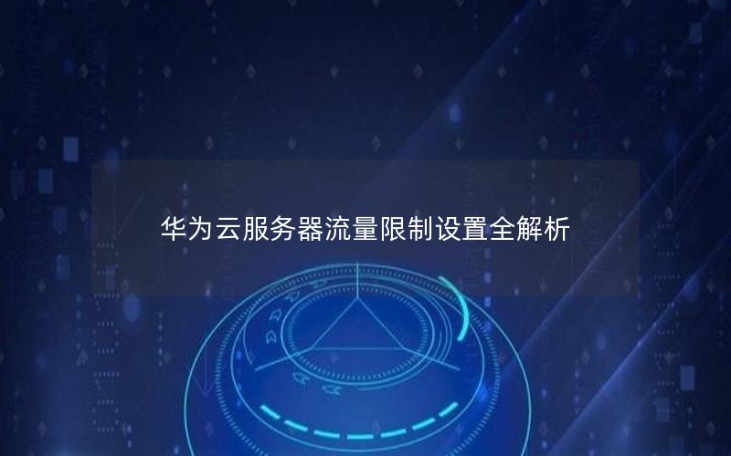 华为云服务器流量限制设置全解析