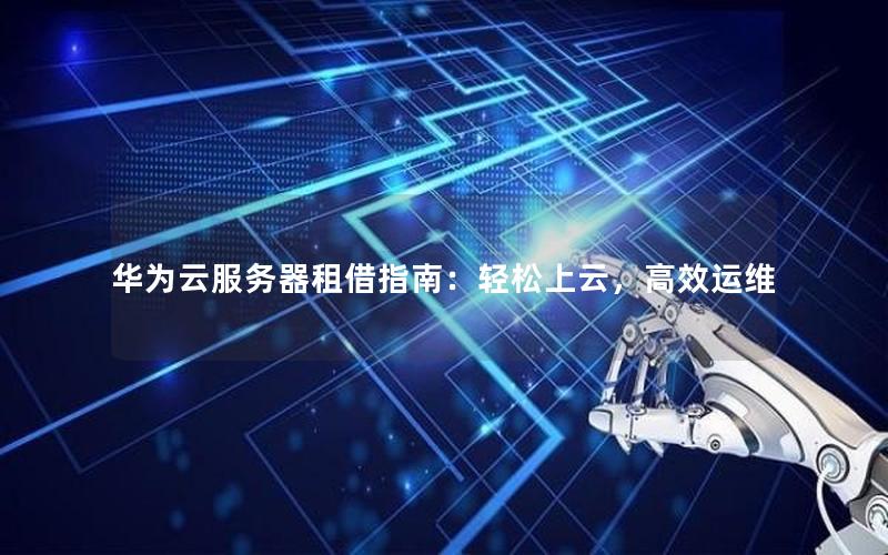 华为云服务器租借指南：轻松上云，高效运维