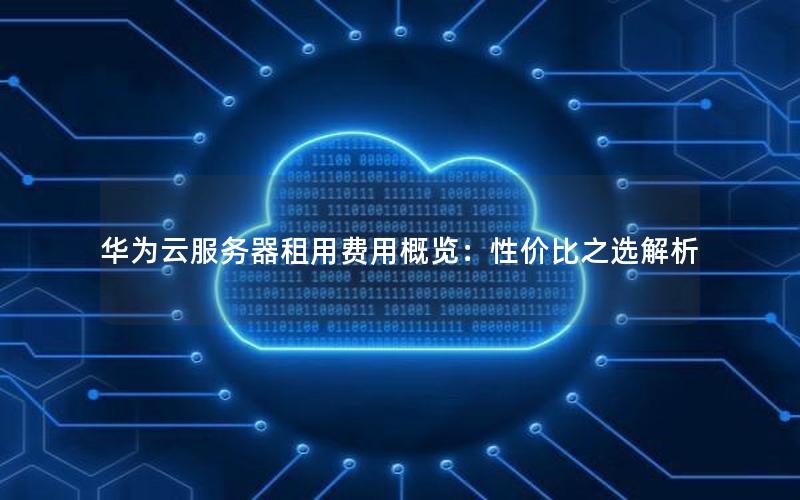 华为云服务器租用费用概览：性价比之选解析