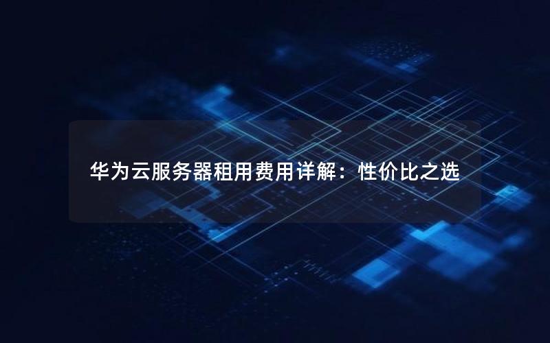 华为云服务器租用费用详解：性价比之选