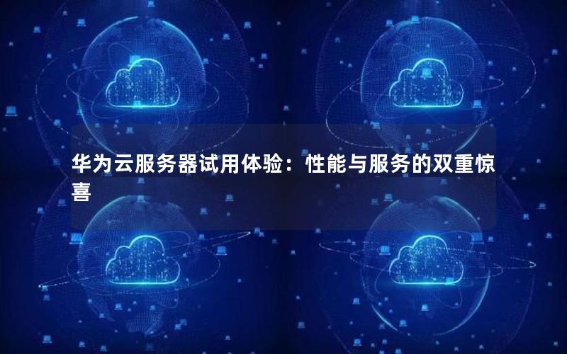 华为云服务器试用体验：性能与服务的双重惊喜