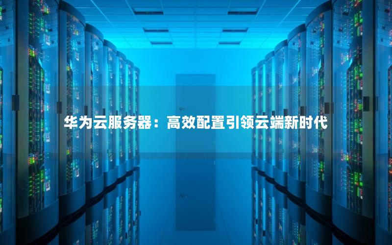 华为云服务器：高效配置引领云端新时代