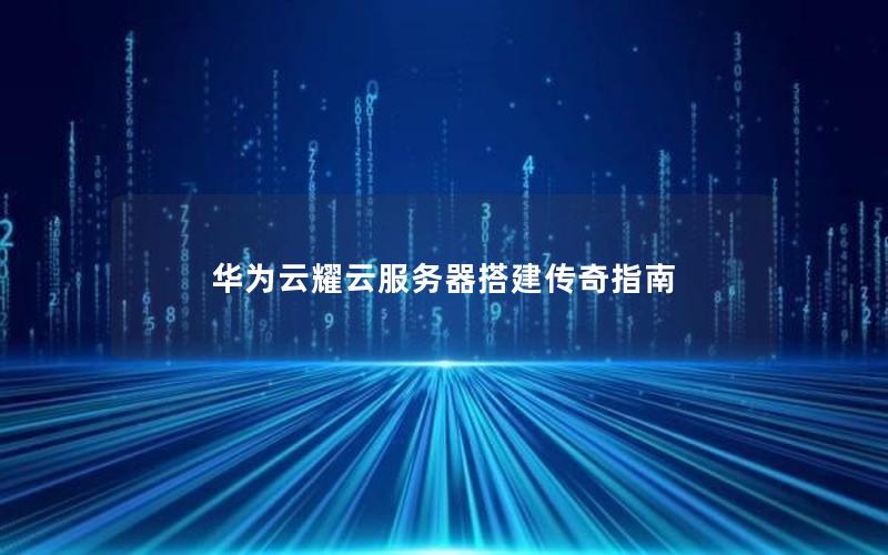 华为云耀云服务器搭建传奇指南