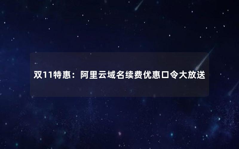 双11特惠：阿里云域名续费优惠口令大放送