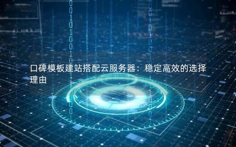 口碑模板建站搭配云服务器：稳定高效的选择理由