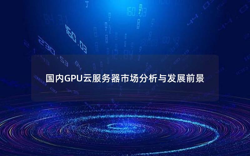 国内GPU云服务器市场分析与发展前景
