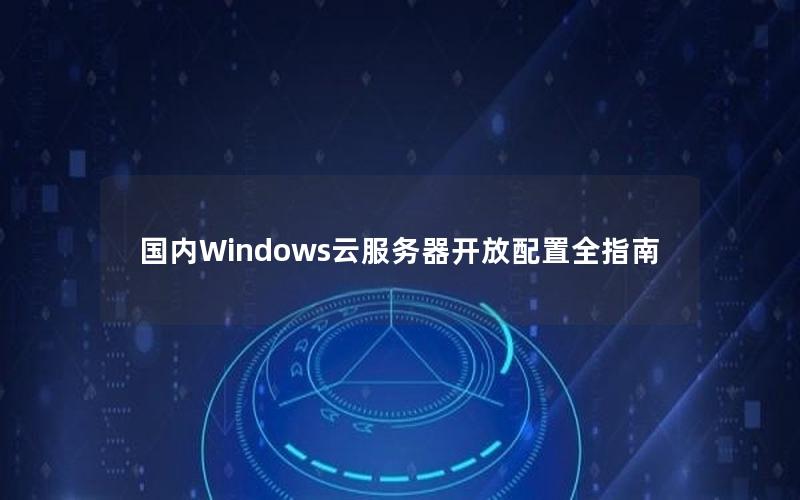 国内Windows云服务器开放配置全指南