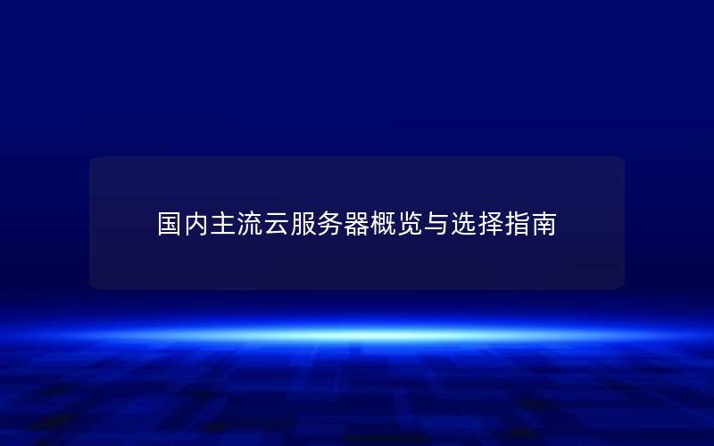 国内主流云服务器概览与选择指南