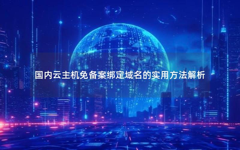 国内云主机免备案绑定域名的实用方法解析