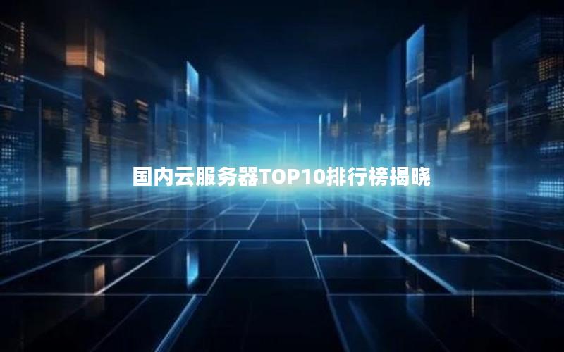 国内云服务器TOP10排行榜揭晓
