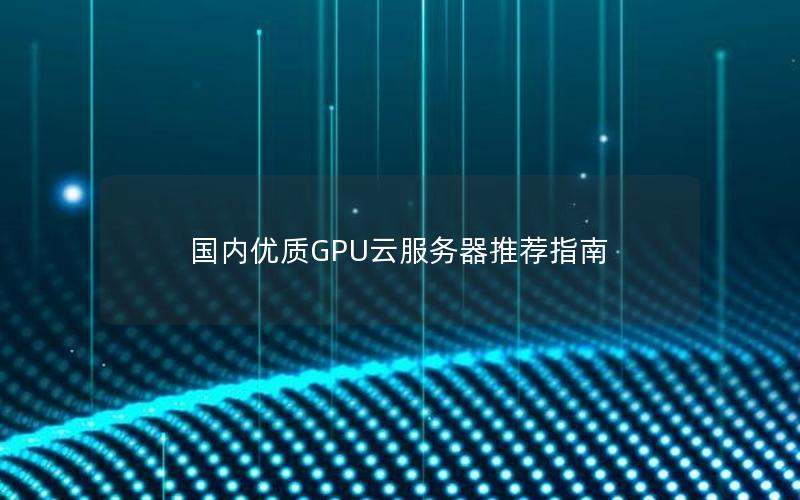 国内优质GPU云服务器推荐指南