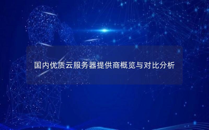 国内优质云服务器提供商概览与对比分析