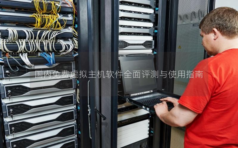国内免费虚拟主机软件全面评测与使用指南