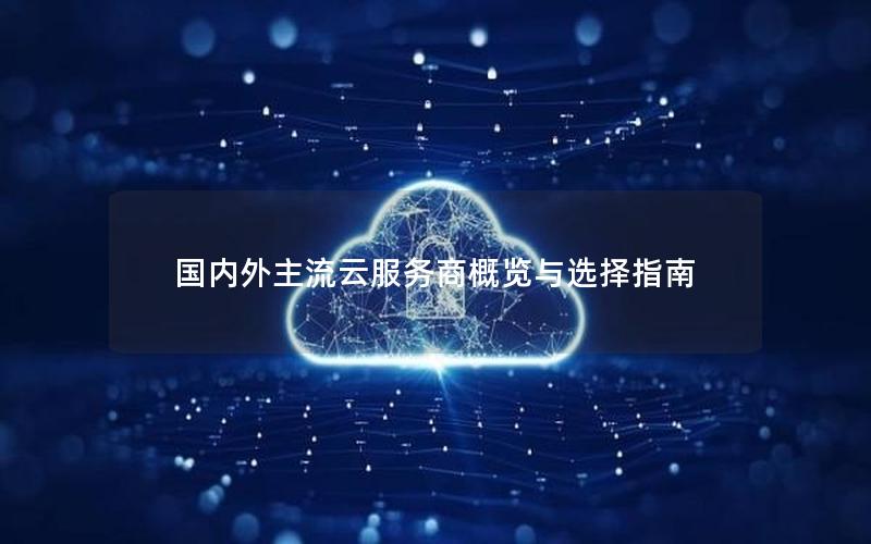 国内外主流云服务商概览与选择指南