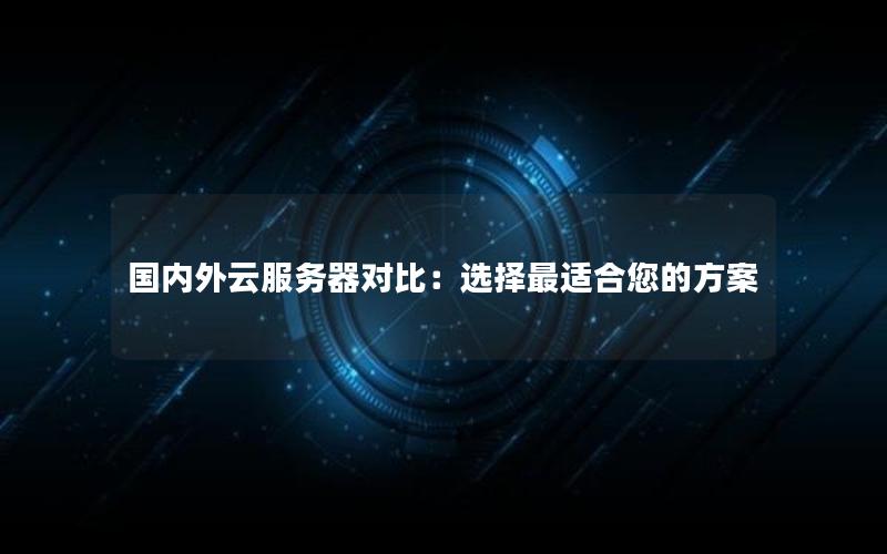 国内外云服务器对比：选择最适合您的方案
