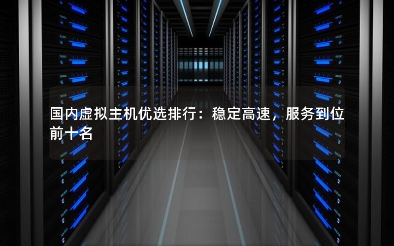 国内虚拟主机优选排行：稳定高速，服务到位前十名