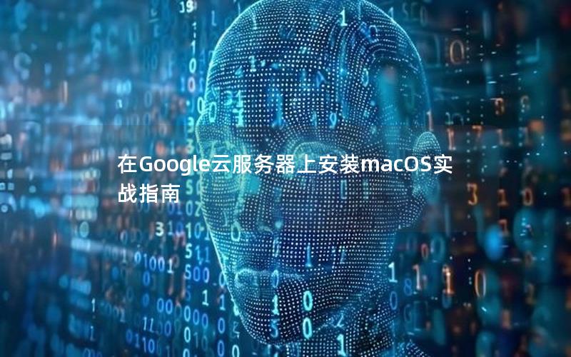 在Google云服务器上安装macOS实战指南