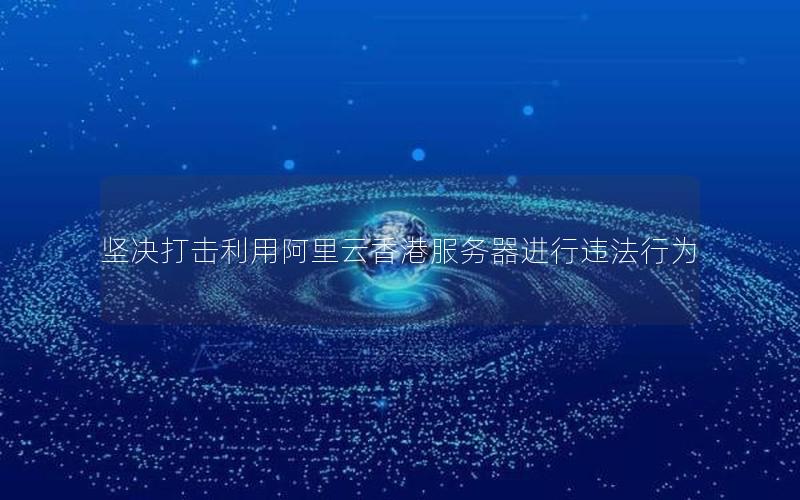 坚决打击利用阿里云香港服务器进行违法行为