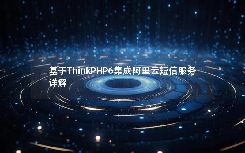 基于ThinkPHP6集成阿里云短信服务详解