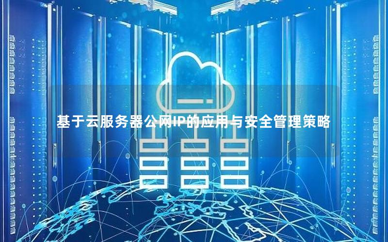 基于云服务器公网IP的应用与安全管理策略